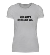 KLUG WAR’S NICHT ABER GEIL - DAMEN T-SHIRT