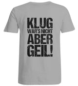 KLUG WAR’S NICHT ABER GEIL! - BACKPRINT UNISEX ÜBERGRÖSSENSHIRT