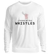 I THINK MY PIG WHISTLES - SWEATSHIRT