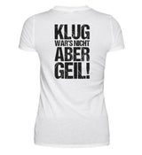 KLUG WAR’S NICHT ABER GEIL! - BACKPRINT DAMEN T-SHIRT - Dufte Kluft