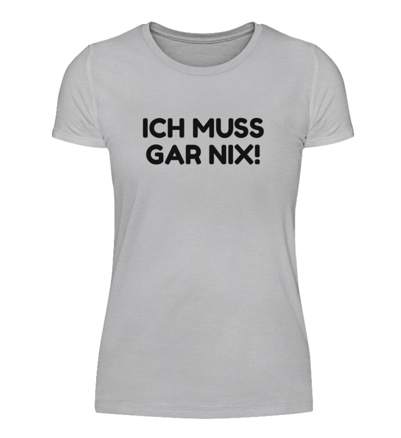 ICH MUSS GAR NIX - DAMEN T-SHIRT