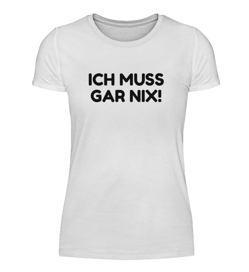 ICH MUSS GAR NIX - DAMEN T-SHIRT