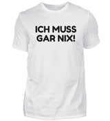 ICH MUSS GAR NIX - HERREN T-SHIRT