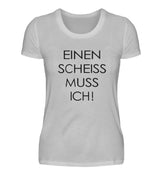 EINEN SCHEISS MUSS ICH - DAMEN T-SHIRT