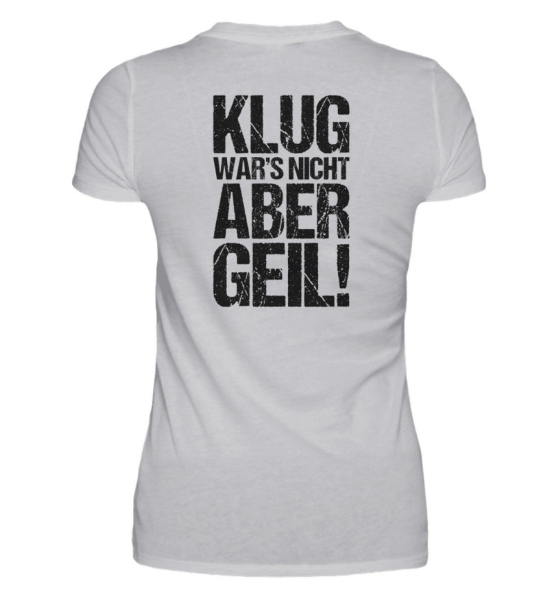 KLUG WAR’S NICHT ABER GEIL! - BACKPRINT DAMEN T-SHIRT