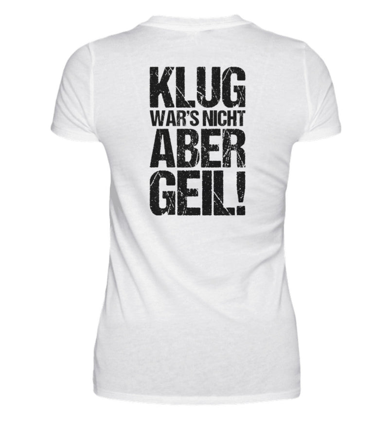 KLUG WAR’S NICHT ABER GEIL! - BACKPRINT DAMEN T-SHIRT