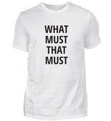 WHAT MUST THAT MUST - HERREN T-SHIRT