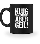 KLUG WAR’S NICHT ABER GEIL! - TASSE - Dufte Kluft